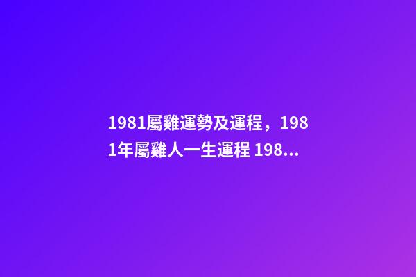 1981屬雞運勢及運程，1981年屬雞人一生運程 1981年屬雞人一生的命運如何